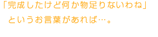 完成したけど何か物足りないわねというお言葉があれば