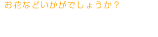 お花などいかがでしょうか？